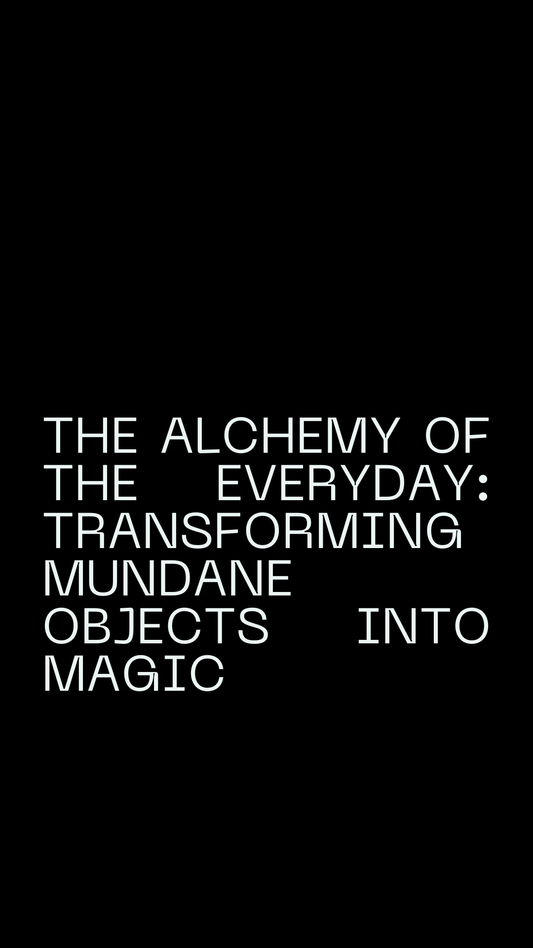 The Alchemy of the Everyday: Transforming Mundane Objects Into Magic